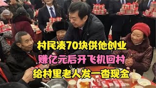 村民凑70块供他创业，赚百亿后开飞机回村，给村里老人发一沓现金