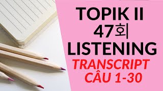 [TRANSCRIPT | Câu 1-30 ] - TOPIK II - 47회 듣기 | LISTENING 한국어 능력 시험 - TOPIK LISTENING