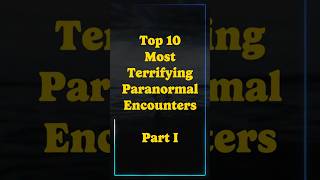 Most Terrifying Paranormal Encounters