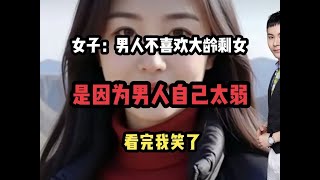 女子：男人不喜欢大龄剩女，是因为男人自己太弱，看完我笑了 #男人女人 #男女关系 #婚恋#情感#大龄剩女