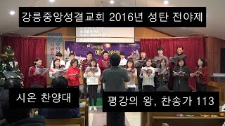 [강릉중앙성결교회 2016년 성탄 전야제] 시온 찬양대 - 평강의 왕, 찬송가 113장