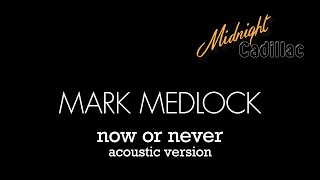 MARK MEDLOCK Now Or Never (Acoustic Version)