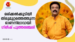 ഓണപ്പാട്ടുകളിൽപോലും പ്രണയവും വിഷാദവും സ്നേഹവും  നിറച്ച് ഗിരീഷ് പുത്തഞ്ചേരി | GIREESH PUTHANCHERI