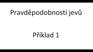 Pravděpodobnosti jevů - Příklad 1