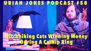 Uriah Jokes Podcast Ep.58 - Hitchhiking Cats Winning Money During A Catnip Ring