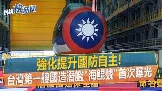 快新聞／國防自主！　台灣第一艘國造潛艦「海鯤號」首次曝光－民視新聞