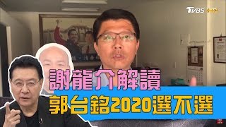 郭台銘2020到底選不選？謝龍介這樣解讀！少康戰情室 20190401