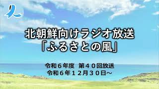 北朝鮮向けラジオ放送「ふるさとの風」（令和6年度第40回放送・2024/12/30～