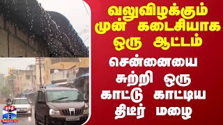 வலுவிழக்கும் முன் கடைசியாக ஒரு ஆட்டம் - சென்னையை சுற்றி ஒரு காட்டு காட்டிய திடீர் மழை