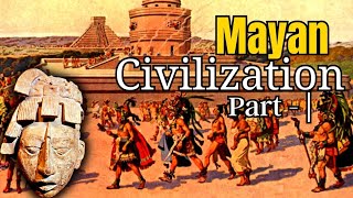 The MAYAN CIVILIZATION || Origin and Decline of Mayan Civilization-Part I