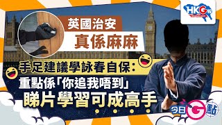 【今日G點】英國治安真係麻麻 手足建議學詠春自保：重點係「你追我唔到」 睇片學習可成高手