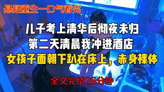 【悬疑虐恋爽文】【全长26分钟】儿子考上清华后我给他一万块红包，他在酒店徹夜未归。第二天清晨我闯进酒店房间，一个女孩子面朝下趴在床上，赤身裸体#重生小说#悬疑小说