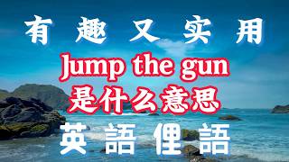 有趣又實用的英語俚語,Jump the gun| Shoot the breeze|Go big or go home |and  more