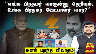 “எங்க பிரதமர் யாருன்னு தெரியும், உங்க பிரதமர் வேட்பாளர் யார்?“- அனல் பறந்த விவாதம்