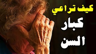 كيف تراعي كبار السن؟