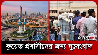 কুয়েত প্রবাসীদের জন্য দুঃসংবাদ | Kuwait Bangla News | Probash Time