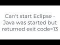 Can't start Eclipse - Java was started but returned exit code=13