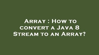 Array : How to convert a Java 8 Stream to an Array?