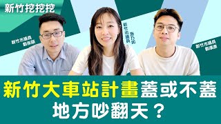 【新竹挖挖挖】新竹大車站計畫蓋或不蓋？地方吵翻天