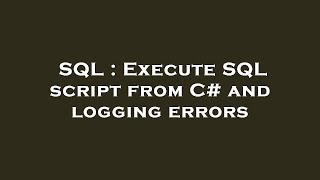 SQL : Execute SQL script from C# and logging errors