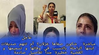 شكون صفاها غزلان أم تتهم صديقات ابنتها الراحلة بالتسبب في وفاتها و تسميمها و القضية خطيرة جدا تفاصيل