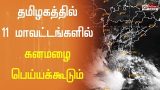 தமிழகத்தில் 11 மாவட்டங்களில் கனமழை பெய்யக்கூடும்