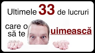 Ultimele 33 de lucruri care o să te uimească