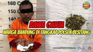 BAWA GANJA, WARGA BANDUNG DI TANGKAP POLSEK BESITANG