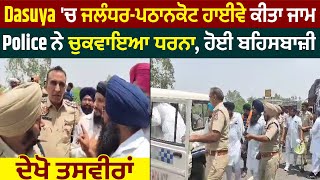 Dasuya 'ਚ ਜਲੰਧਰ-ਪਠਾਨਕੋਟ ਹਾਈਵੇ ਕੀਤਾ ਜਾਮ, Police ਨੇ ਚੁਕਵਾਇਆ ਧਰਨਾ, ਹੋਈ ਬਹਿਸਬਾਜ਼ੀ, ਦੇਖੋ ਤਸਵੀਰਾਂ