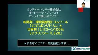 「環境貢献型トリムシール　エコスポンジトリム」、「世界初！シリコーン100%3Dプリンター L320」第１回 オンラインセミナー動画 　ホッティーポリマー株式会社