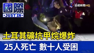 土耳其礦坑甲烷爆炸 25人死亡數十人受困【國際快訊】