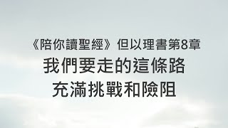 我們要走的這條路，充滿挑戰和險阻《但以理書8》｜陪你讀聖經2