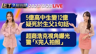 5億高中生變12億 疑死於生父1句話    超商浩克視角曝光  警「K完人拍照」│【ET午間新聞】Taiwan ETtoday News Live 2023/5/23