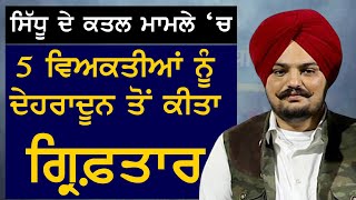 Sidhu Moosewale ਕ ਤ ਲ ਮਾਮਲੇ 'ਚ ਪੰਜ ਵਿਅਕਤੀਆਂ ਨੂੰ ਦੇਹਰਾਦੂਨ ਤੋਂ ਕੀਤਾ ਗ੍ਰਿਫ਼ਤਾਰ