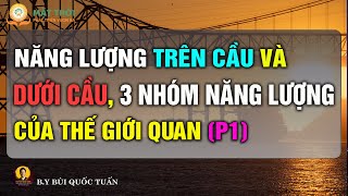 Năng lượng trên cầu và dưới cầu, 3 nhóm năng lượng của thế giới quan Phần 1- Thầy Bùi Quốc Tuấn