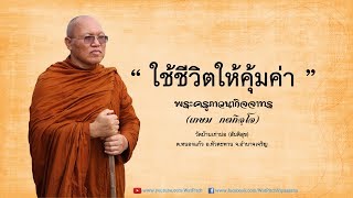 ใช้ชีวิตให้คุ้มค่า - พระครูภาวนากิจจาทร (เกษม กตกิจฺโจ)