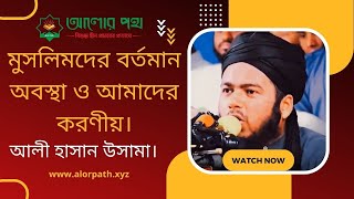 মুসলিমদের বর্তমান অবস্থা ও আমাদের করণীয়। আলী হাসান উসামা।