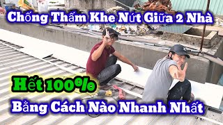 Chống Thấm Khe Tiếp Giáp Giữa Hai Nhà Liền Kề | Khe Tường Giữa Hai Nhà | Mép Tôn Và Tường Hết 100%