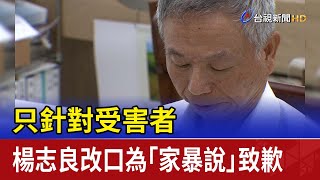 只針對受害者 楊志良改口為「家暴說」致歉