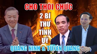 2 Bí thư tỉnh uỷ Quảng Ninh và Tuyên Quang vừa bị cho thôi chức là ai và tại sao?