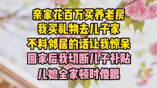 親家花百萬買養老房，我買禮物去兒子家，不料鄰居的話讓我驚呆，回家後我切斷兒子補貼，兒媳全家頓時傻眼 #故事 #生活經驗 #情感故事 #婆媳關係#小说推文#有声小说#一口氣看完