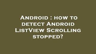 Android : how to detect Android ListView Scrolling stopped?