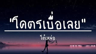 โคตรเบื่อเลย | โต๋เหน่อ (เนื้อเพลง)