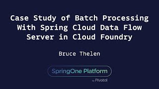 Case Study of Batch Processing With Spring Cloud Data Flow Server in Cloud Foundry - Bruce Thelen