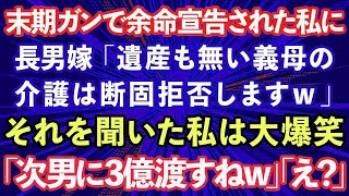 【スカッとする話】末期ガンで余命宣告された私に長男嫁「遺産も無い義母の介護は断固拒否しますw」それを聞いた私は大爆笑w→私「次男に3億渡すねw」長男夫婦「え？」結果w