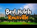 Best Hotels In Knoxville, Tennessee - For Families, Couples, Work Trips, Luxury & Budget