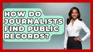 How Do Journalists Find Public Records? - Journalism Explained