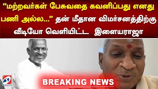 'மற்றவர்கள் பேசுவதை கவனிப்பது எனது பணி அல்ல...' தன் மீதான விமர்சனத்திற்கு வீடியோ வெளியிட்ட  இளையராஜா