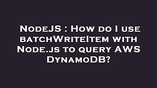 NodeJS : How do I use batchWriteItem with Node.js to query AWS DynamoDB?