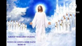 GROUP WAGAMO OGEIYE.  YESUS KI ANIYA DIMI DANI    BIIBO R